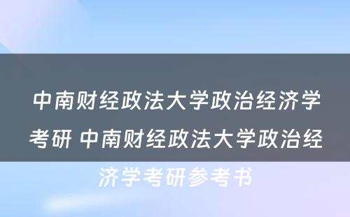 中南财经政法大学政治经济学考研 中南财经政法大学政治经济学考研参考书