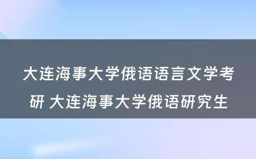 大连海事大学俄语语言文学考研 大连海事大学俄语研究生