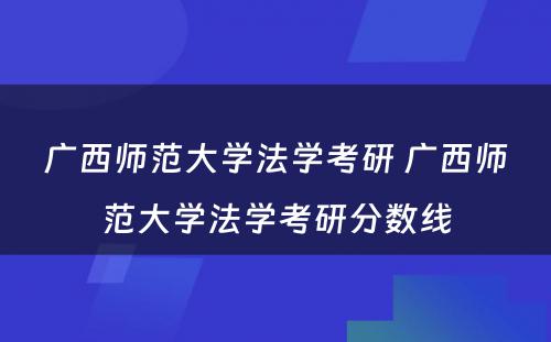 广西师范大学法学考研 广西师范大学法学考研分数线