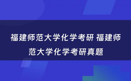 福建师范大学化学考研 福建师范大学化学考研真题