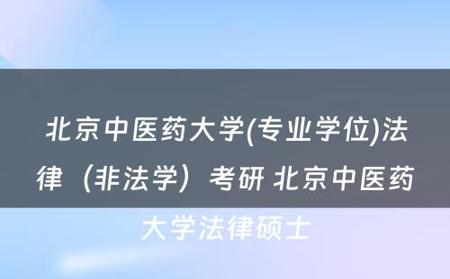 北京中医药大学(专业学位)法律（非法学）考研 北京中医药大学法律硕士