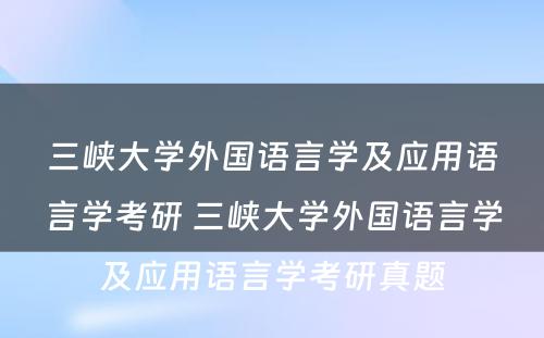 三峡大学外国语言学及应用语言学考研 三峡大学外国语言学及应用语言学考研真题