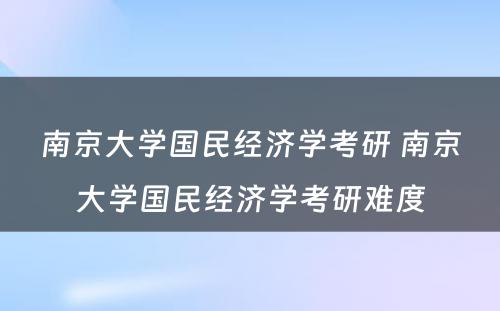 南京大学国民经济学考研 南京大学国民经济学考研难度