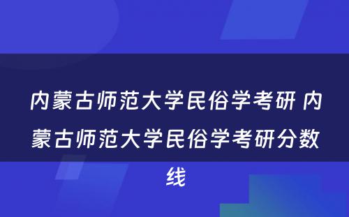 内蒙古师范大学民俗学考研 内蒙古师范大学民俗学考研分数线