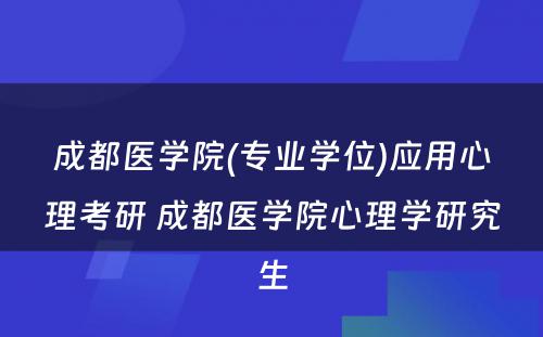 成都医学院(专业学位)应用心理考研 成都医学院心理学研究生