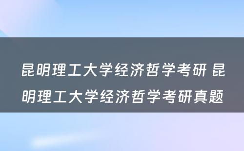 昆明理工大学经济哲学考研 昆明理工大学经济哲学考研真题