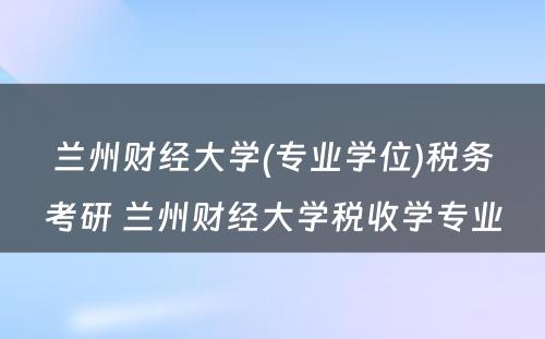 兰州财经大学(专业学位)税务考研 兰州财经大学税收学专业