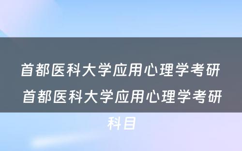 首都医科大学应用心理学考研 首都医科大学应用心理学考研科目