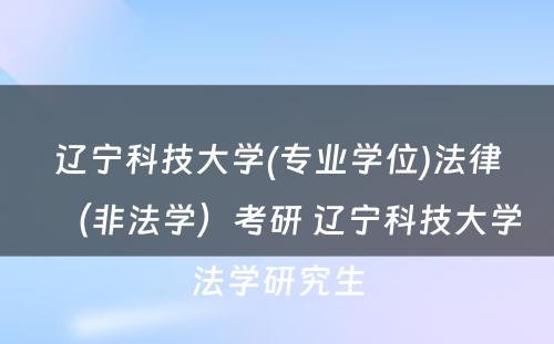 辽宁科技大学(专业学位)法律（非法学）考研 辽宁科技大学法学研究生