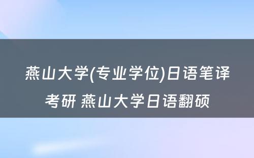 燕山大学(专业学位)日语笔译考研 燕山大学日语翻硕