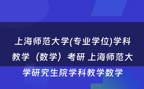 上海师范大学(专业学位)学科教学（数学）考研 上海师范大学研究生院学科教学数学