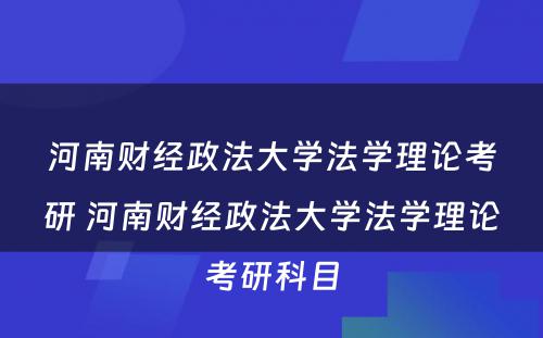 河南财经政法大学法学理论考研 河南财经政法大学法学理论考研科目