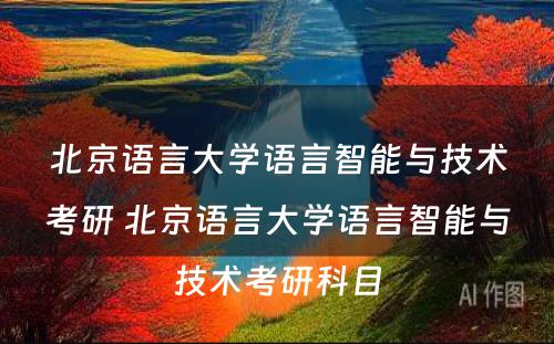 北京语言大学语言智能与技术考研 北京语言大学语言智能与技术考研科目