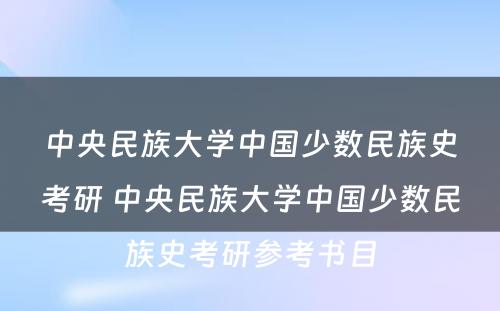 中央民族大学中国少数民族史考研 中央民族大学中国少数民族史考研参考书目