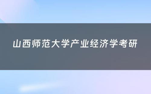 山西师范大学产业经济学考研 