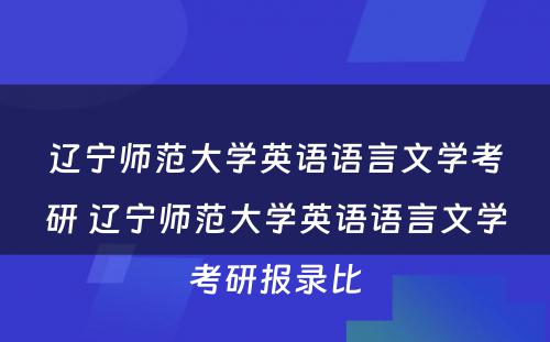 辽宁师范大学英语语言文学考研 辽宁师范大学英语语言文学考研报录比