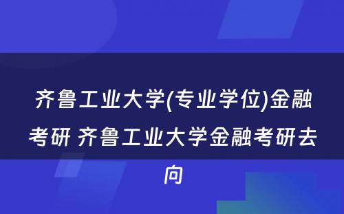 齐鲁工业大学(专业学位)金融考研 齐鲁工业大学金融考研去向