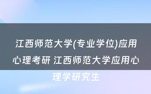 江西师范大学(专业学位)应用心理考研 江西师范大学应用心理学研究生