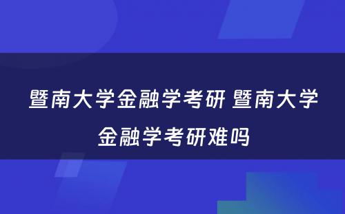 暨南大学金融学考研 暨南大学金融学考研难吗