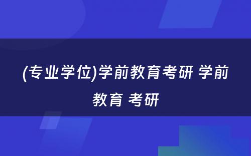 (专业学位)学前教育考研 学前教育 考研