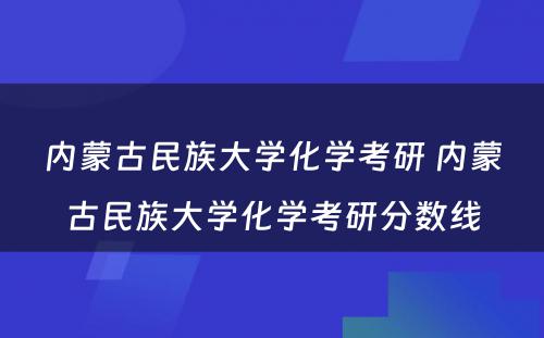 内蒙古民族大学化学考研 内蒙古民族大学化学考研分数线