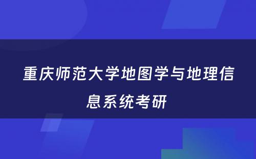 重庆师范大学地图学与地理信息系统考研 