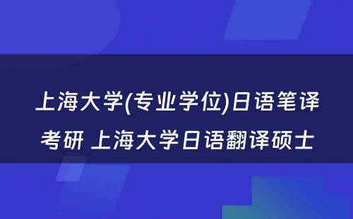 上海大学(专业学位)日语笔译考研 上海大学日语翻译硕士