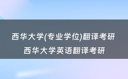 西华大学(专业学位)翻译考研 西华大学英语翻译考研