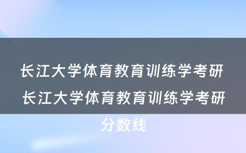 长江大学体育教育训练学考研 长江大学体育教育训练学考研分数线