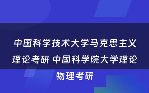 中国科学技术大学马克思主义理论考研 中国科学院大学理论物理考研