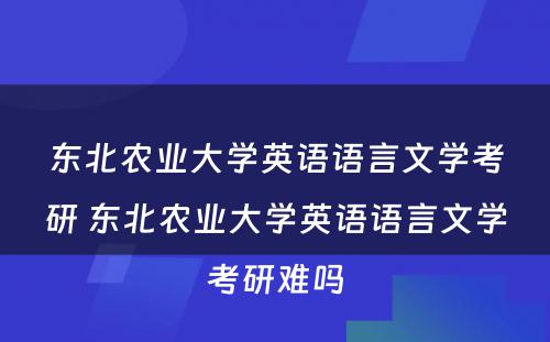 东北农业大学英语语言文学考研 东北农业大学英语语言文学考研难吗