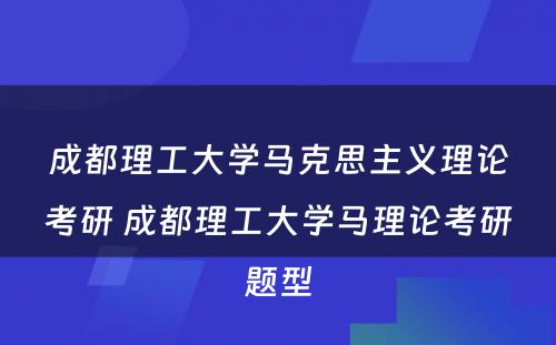 成都理工大学马克思主义理论考研 成都理工大学马理论考研题型