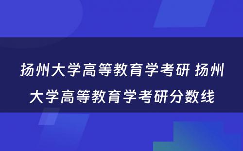 扬州大学高等教育学考研 扬州大学高等教育学考研分数线