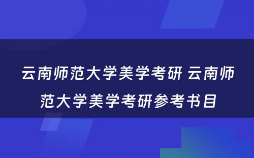 云南师范大学美学考研 云南师范大学美学考研参考书目