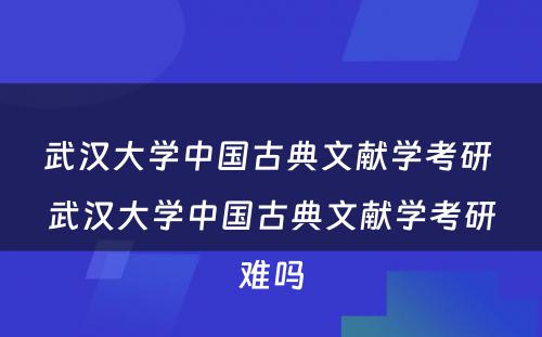 武汉大学中国古典文献学考研 武汉大学中国古典文献学考研难吗