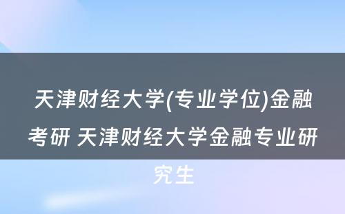 天津财经大学(专业学位)金融考研 天津财经大学金融专业研究生