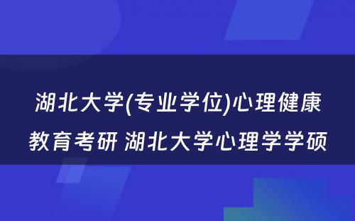 湖北大学(专业学位)心理健康教育考研 湖北大学心理学学硕