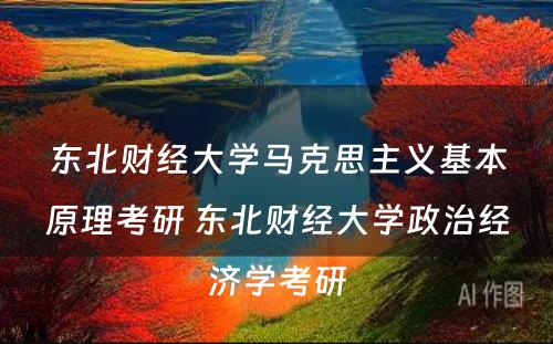 东北财经大学马克思主义基本原理考研 东北财经大学政治经济学考研