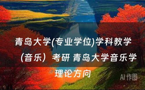 青岛大学(专业学位)学科教学（音乐）考研 青岛大学音乐学理论方向