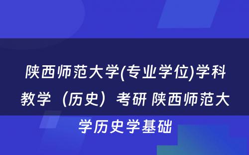 陕西师范大学(专业学位)学科教学（历史）考研 陕西师范大学历史学基础