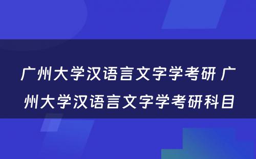 广州大学汉语言文字学考研 广州大学汉语言文字学考研科目