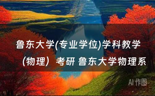 鲁东大学(专业学位)学科教学（物理）考研 鲁东大学物理系