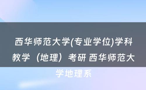 西华师范大学(专业学位)学科教学（地理）考研 西华师范大学地理系