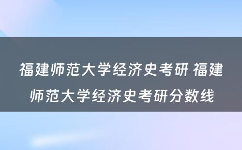 福建师范大学经济史考研 福建师范大学经济史考研分数线