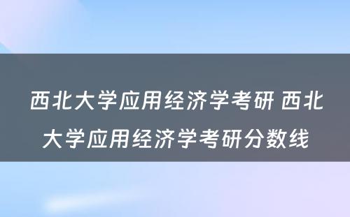 西北大学应用经济学考研 西北大学应用经济学考研分数线