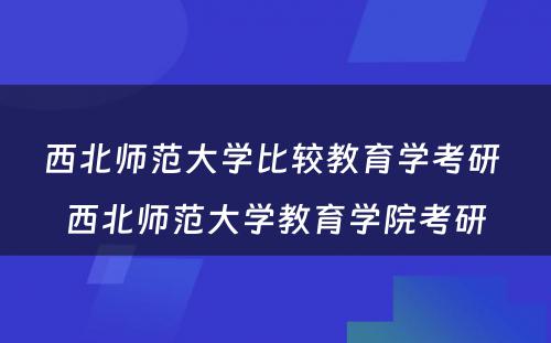 西北师范大学比较教育学考研 西北师范大学教育学院考研