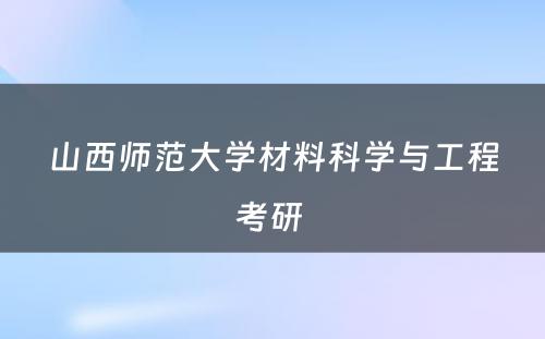 山西师范大学材料科学与工程考研 