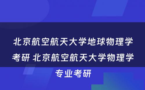 北京航空航天大学地球物理学考研 北京航空航天大学物理学专业考研