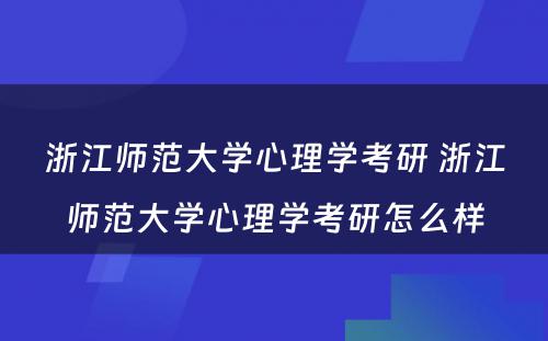 浙江师范大学心理学考研 浙江师范大学心理学考研怎么样