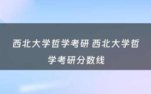 西北大学哲学考研 西北大学哲学考研分数线